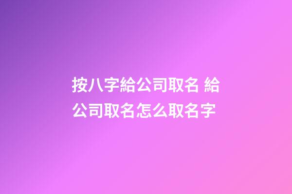 按八字給公司取名 給公司取名怎么取名字-第1張-公司起名-玄機派